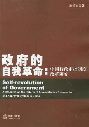 政府的自我革命 中国行政审批制度改革研究 a research on the reform of administrative examination and approval system in China