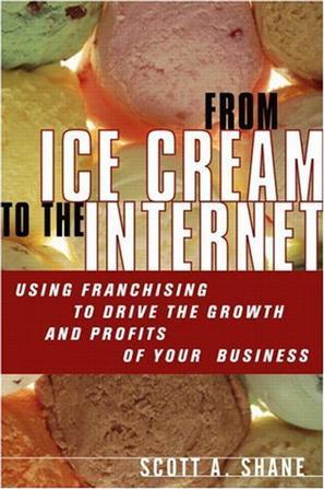From ice cream to the Internet using franchising to drive the growth and profit of your business
