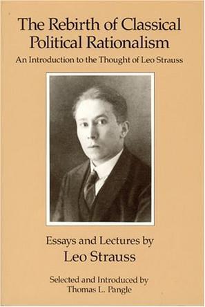 The rebirth of classical political rationalism an introduction to the thought of Leo Strauss : essays and lectures