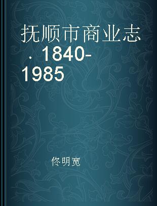 抚顺市商业志 1840-1985