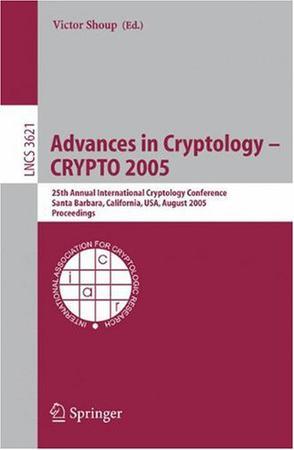 Advances in cryptology - CRYPTO 2005 25th annual International cryptology conference, Santa Barbara, California, USA, August 14-18, 2005 : proceedings