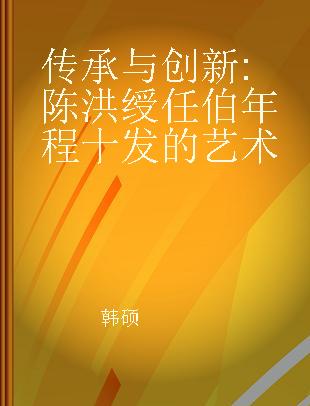 传承与创新 陈洪绶任伯年程十发的艺术 Transmission and Innovation from Chen Hongshou,Ren Bonian to Cheng Shifa