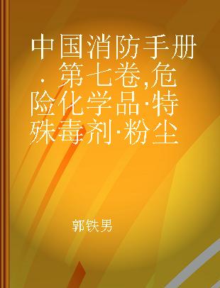 中国消防手册 第七卷 危险化学品·特殊毒剂·粉尘
