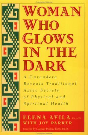 Woman who glows in the dark a curandera reveals traditional Aztec secrets of physical and spiritual health