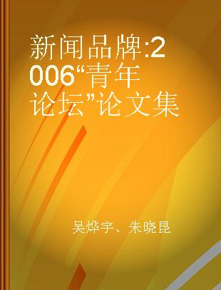 新闻品牌 2006“青年论坛”论文集