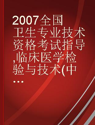 2007全国卫生专业技术资格考试指导 临床医学检验与技术(中级)