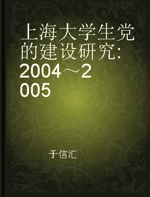 上海大学生党的建设研究 2004～2005