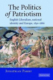 The politics of patriotism English liberalism, national identity and Europe, 1830-1886