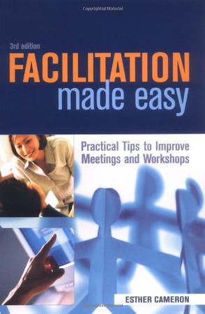 Facilitation made easy practical tips to improve meetings & workshops