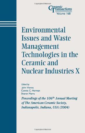 Environmental issues and waste management technologies in the ceramic and nuclear industries X proceedings of the 106th Annual Meeting of the American Ceramic Society : Indianapolis, Indiana, USA (2004)
