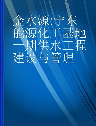 金水源 宁东能源化工基地一期供水工程建设与管理