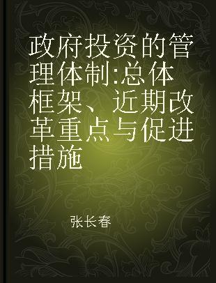 政府投资的管理体制 总体框架、近期改革重点与促进措施