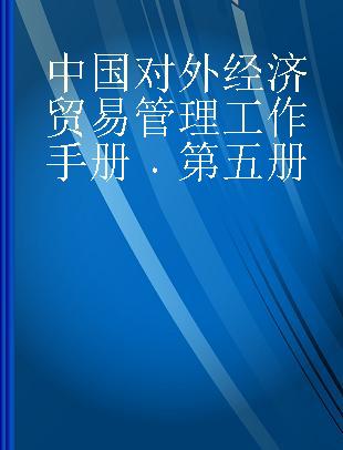 中国对外经济贸易管理工作手册 第五册