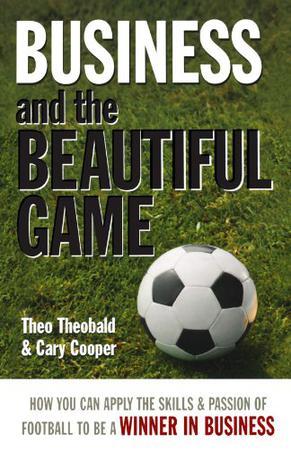 Business and the beautiful game how you can apply the skills & passion of football to be a winner in business