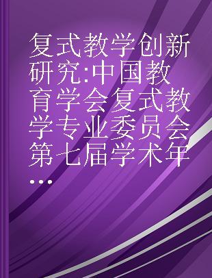 复式教学创新研究 中国教育学会复式教学专业委员会第七届学术年会优秀论文