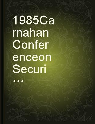 1985 Carnahan Conference on Security Technology proceedings, May 15-17, 1985