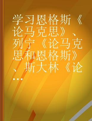 学习恩格斯《论马克思》、列宁《论马克思和恩格斯》、斯大林《论列宁》参考材料 初稿