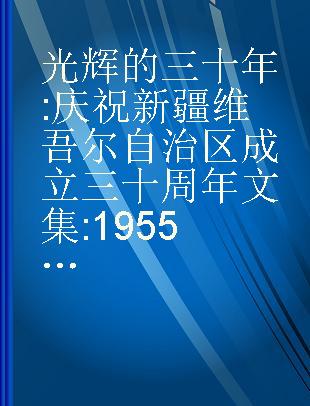 光辉的三十年 庆祝新疆维吾尔自治区成立三十周年文集 1955-1985