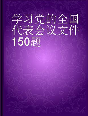 学习党的全国代表会议文件150题