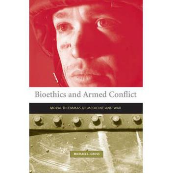 Bioethics and armed conflict moral dilemmas of medicine and war