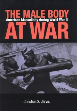 The male body at war American masculinity during World War II