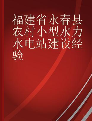 福建省永春县农村小型水力水电站建设经验