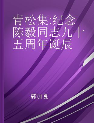 青松集 纪念陈毅同志九十五周年诞辰