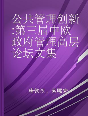 公共管理创新 第三届中欧政府管理高层论坛文集