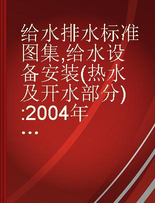 给水排水标准图集 给水设备安装(热水及开水部分) 2004年合订本