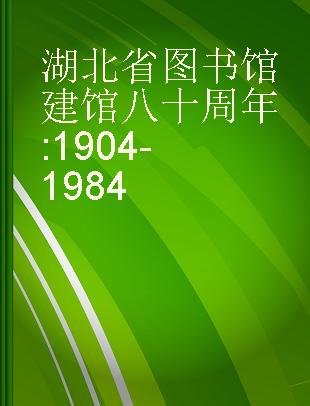 湖北省图书馆建馆八十周年 1904-1984