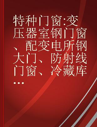 特种门窗 变压器室钢门窗、配变电所钢大门、防射线门窗、冷藏库门、保温门、隔声门