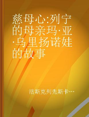 慈母心 列宁的母亲玛·亚·乌里扬诺娃的故事