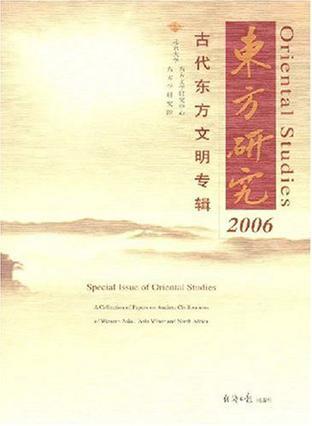 东方研究 2006年 古代东方文明专辑 Special issue of oriental studies a collection of papers on ancient civilizations of Western Asia, Asia Minor and North Africa