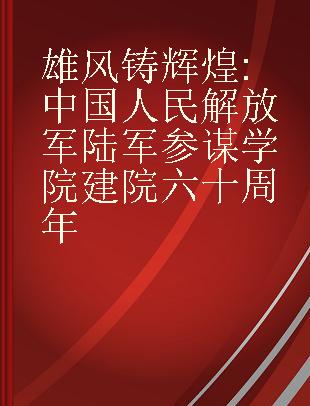 雄风铸辉煌 中国人民解放军陆军参谋学院建院六十周年