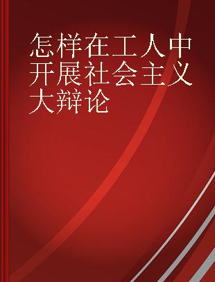 怎样在工人中开展社会主义大辩论