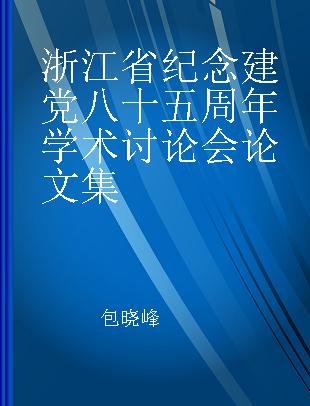 浙江省纪念建党八十五周年学术讨论会论文集