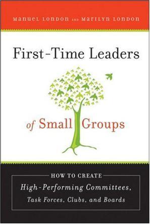 First-time leaders of small groups how to create high-performing committees, task forces, clubs, and boards