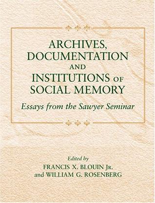 Archives, documentation, and institutions of social memory essays from the Sawyer Seminar