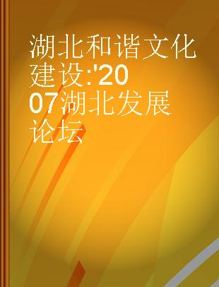 湖北和谐文化建设 '2007湖北发展论坛