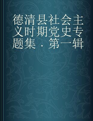 德清县社会主义时期党史专题集 第一辑