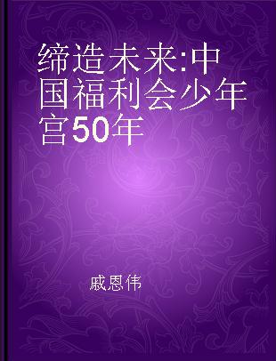 缔造未来 中国福利会少年宫50年 The Fifty Years of China Welfare Institute Children's Palace