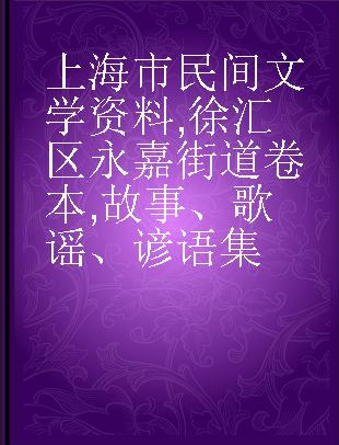 上海市民间文学资料 徐汇区永嘉街道卷本 故事、歌谣、谚语集