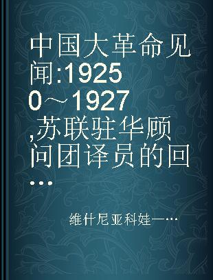 中国大革命见闻 19250～1927 苏联驻华顾问团译员的回忆