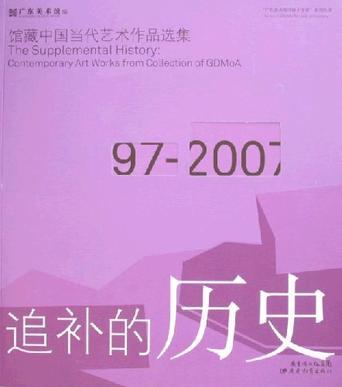 追补的历史 馆藏中国当代艺术作品选集 contemporary art works from collection of GDMoA 1997-2007