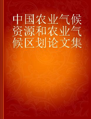 中国农业气候资源和农业气候区划论文集