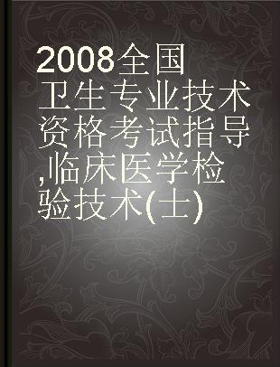 2008全国卫生专业技术资格考试指导 临床医学检验技术(士)