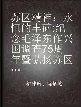 苏区精神：永恒的丰碑 纪念毛泽东作兴国调查75周年暨弘扬苏区精神理论研讨会文集