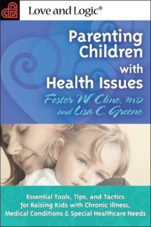 Parenting children with health issues essential tools, tips, and tactics for raising kids with chronic illness, medical conditions & special healthcare needs