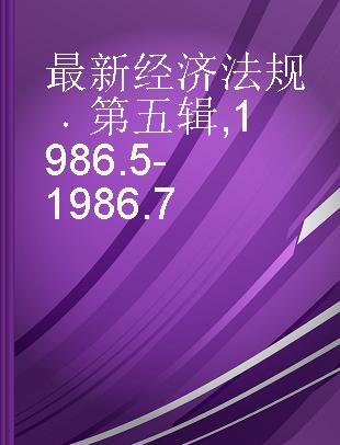 最新经济法规 第五辑 1986.5-1986.7