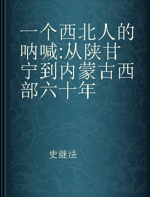 一个西北人的呐喊 从陕甘宁到内蒙古西部六十年